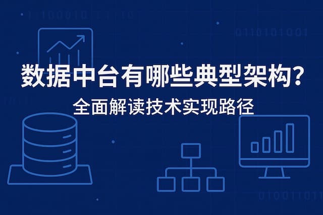 数据中台有哪些典型架构？全面解读技术实现路径