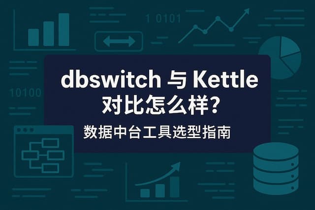 dbswich和kettle对比怎么样？数据中台工具选型指南