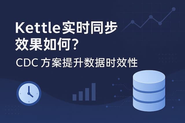 Kettle实时同步效果如何？CDC方案提升数据时效性