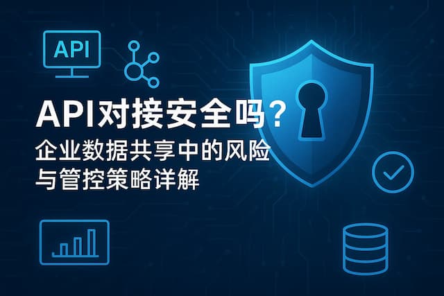 API对接安全吗？企业数据共享中的风险与管控策略详解