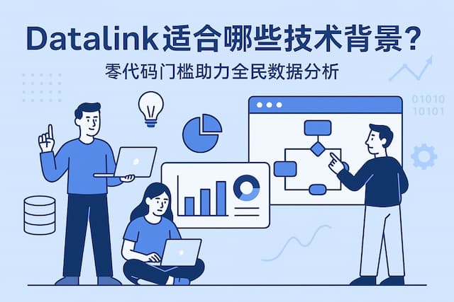 datalink适合哪些技术背景？零代码门槛助力全民数据分析